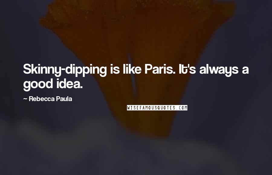 Rebecca Paula Quotes: Skinny-dipping is like Paris. It's always a good idea.