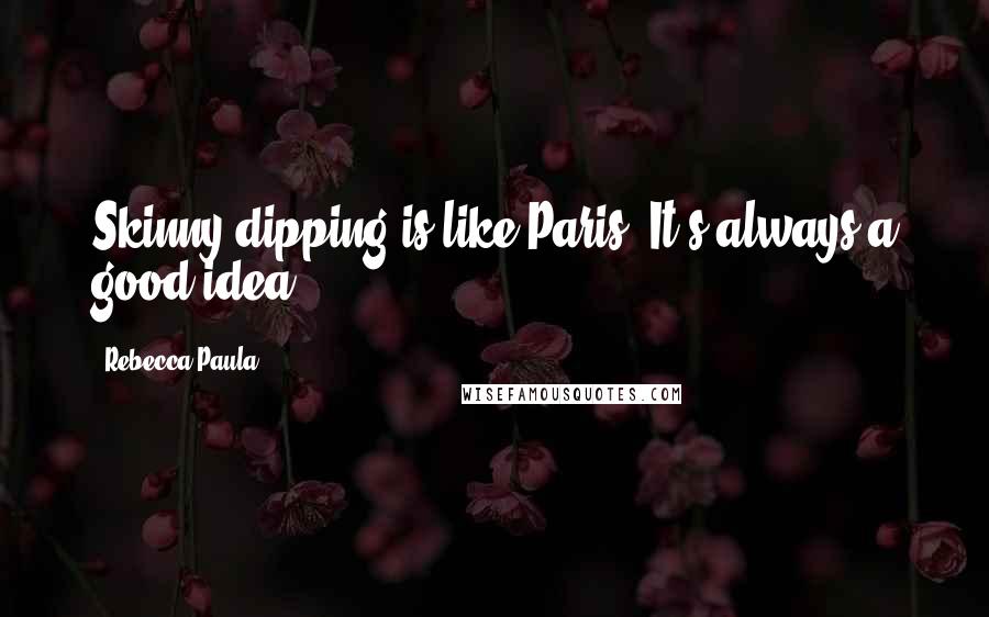 Rebecca Paula Quotes: Skinny-dipping is like Paris. It's always a good idea.