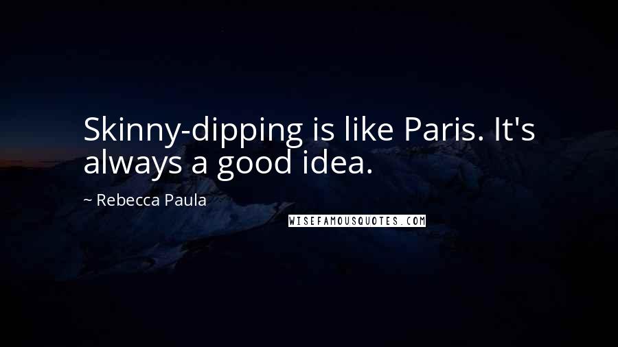 Rebecca Paula Quotes: Skinny-dipping is like Paris. It's always a good idea.