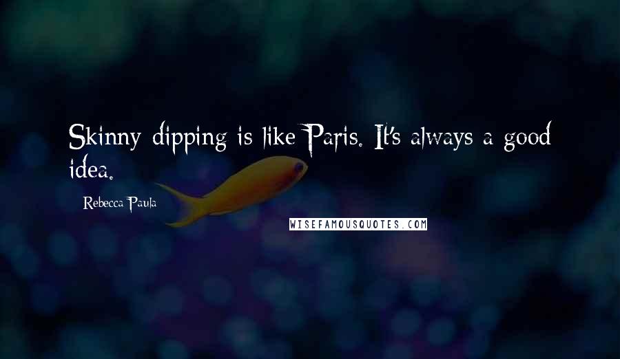 Rebecca Paula Quotes: Skinny-dipping is like Paris. It's always a good idea.