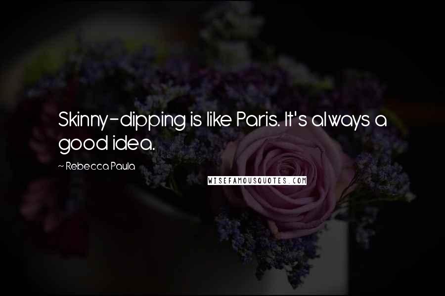 Rebecca Paula Quotes: Skinny-dipping is like Paris. It's always a good idea.