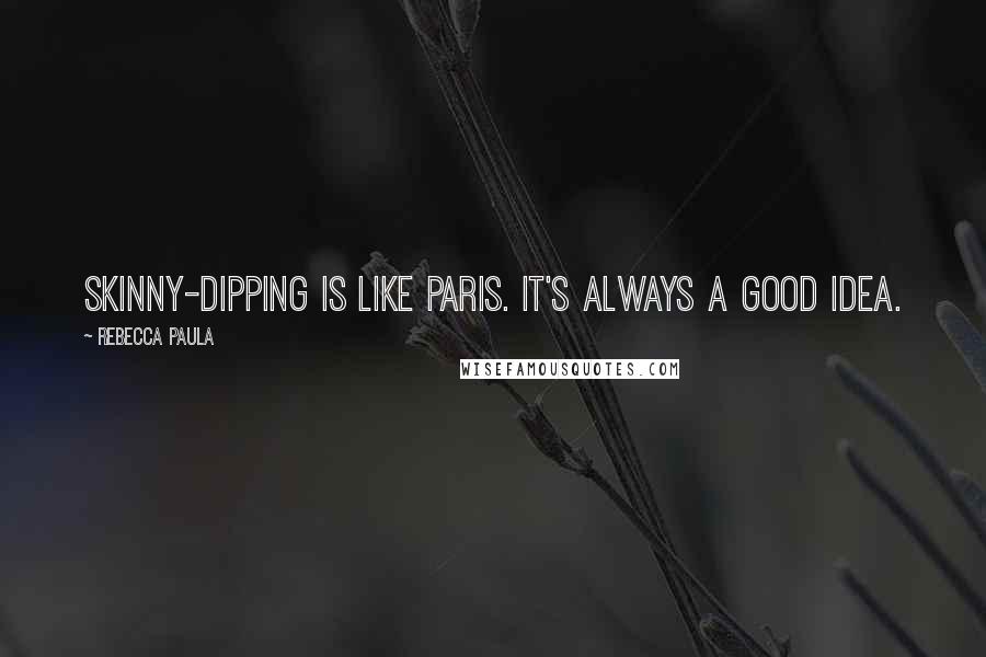 Rebecca Paula Quotes: Skinny-dipping is like Paris. It's always a good idea.