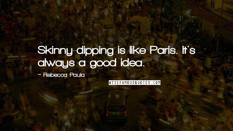 Rebecca Paula Quotes: Skinny-dipping is like Paris. It's always a good idea.
