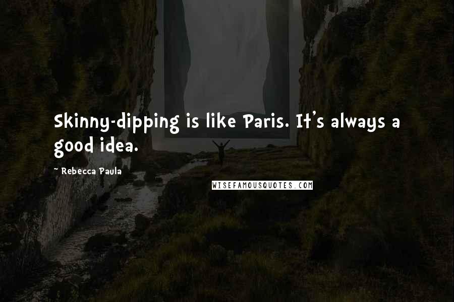 Rebecca Paula Quotes: Skinny-dipping is like Paris. It's always a good idea.