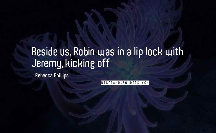 Rebecca Phillips Quotes: Beside us, Robin was in a lip lock with Jeremy, kicking off