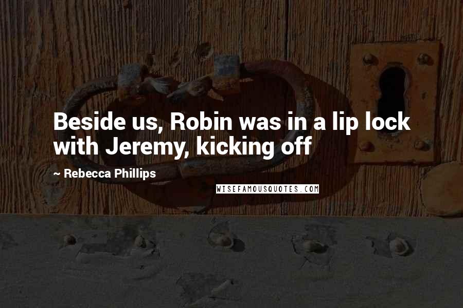Rebecca Phillips Quotes: Beside us, Robin was in a lip lock with Jeremy, kicking off
