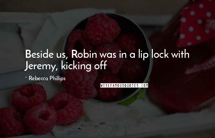 Rebecca Phillips Quotes: Beside us, Robin was in a lip lock with Jeremy, kicking off