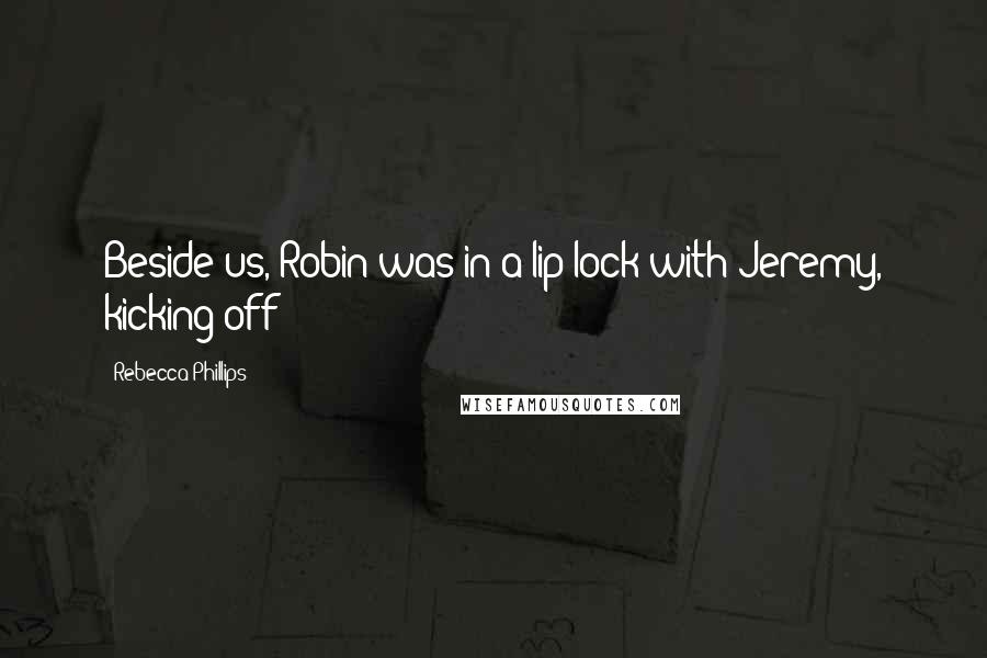 Rebecca Phillips Quotes: Beside us, Robin was in a lip lock with Jeremy, kicking off