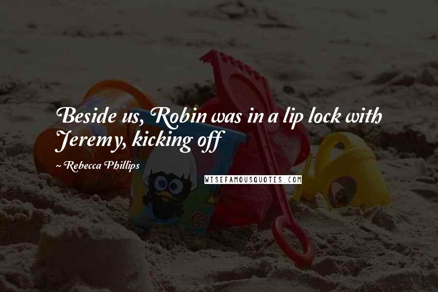 Rebecca Phillips Quotes: Beside us, Robin was in a lip lock with Jeremy, kicking off
