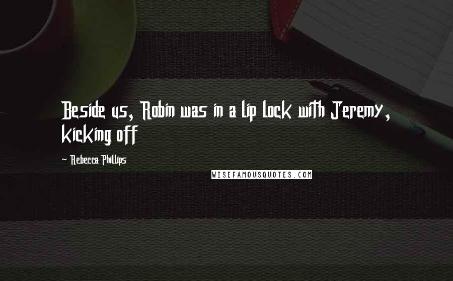 Rebecca Phillips Quotes: Beside us, Robin was in a lip lock with Jeremy, kicking off