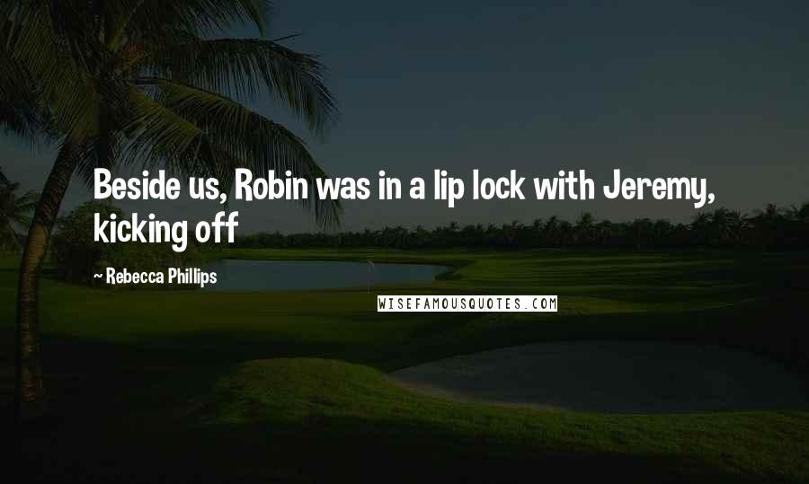 Rebecca Phillips Quotes: Beside us, Robin was in a lip lock with Jeremy, kicking off