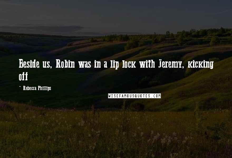 Rebecca Phillips Quotes: Beside us, Robin was in a lip lock with Jeremy, kicking off