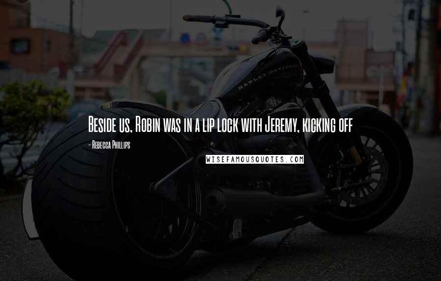 Rebecca Phillips Quotes: Beside us, Robin was in a lip lock with Jeremy, kicking off