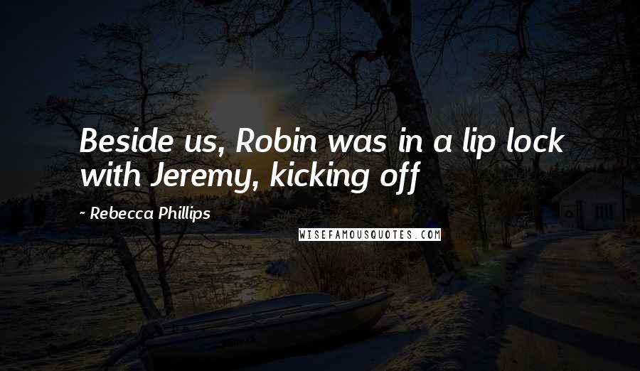 Rebecca Phillips Quotes: Beside us, Robin was in a lip lock with Jeremy, kicking off