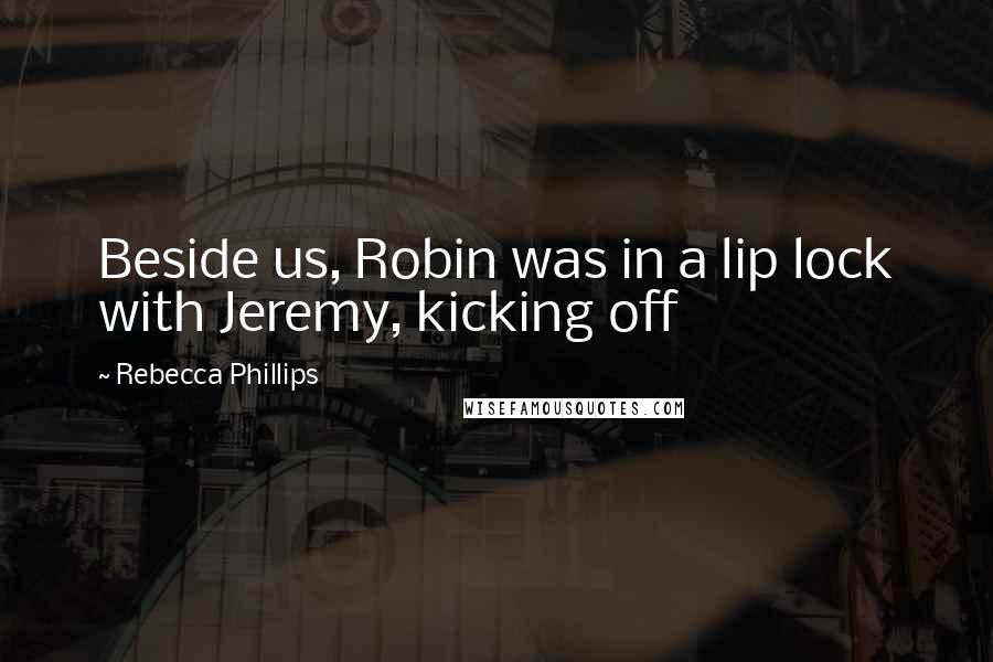 Rebecca Phillips Quotes: Beside us, Robin was in a lip lock with Jeremy, kicking off