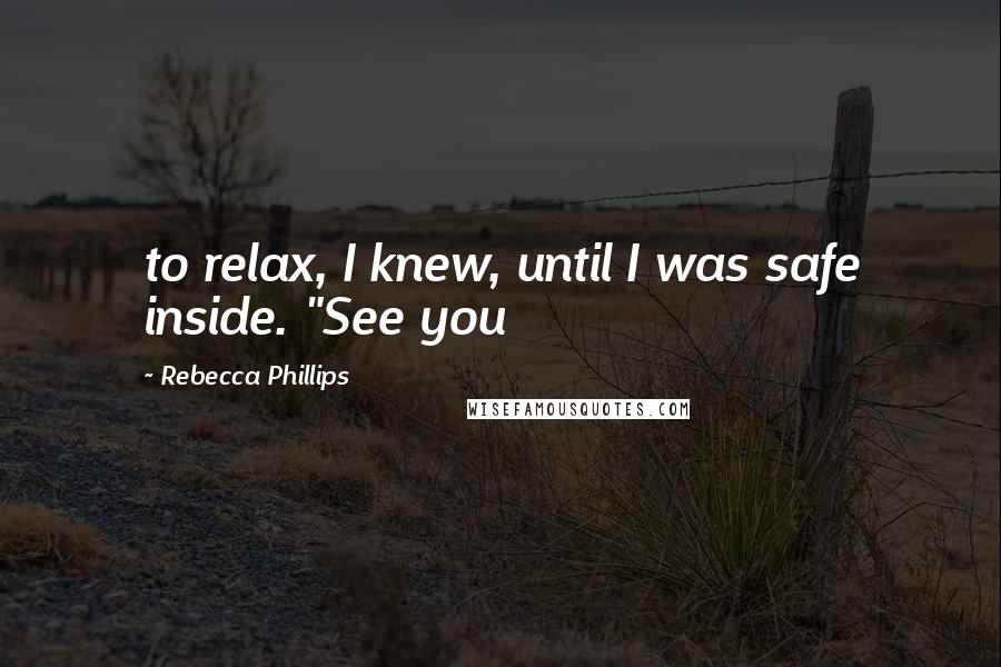 Rebecca Phillips Quotes: to relax, I knew, until I was safe inside. "See you