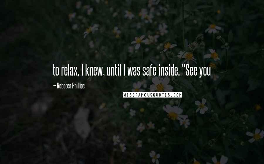 Rebecca Phillips Quotes: to relax, I knew, until I was safe inside. "See you