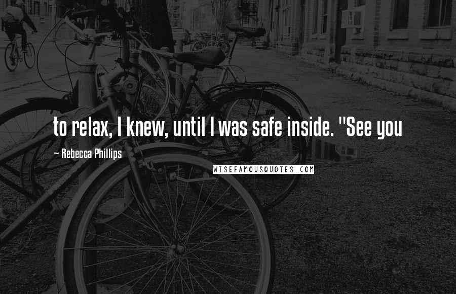 Rebecca Phillips Quotes: to relax, I knew, until I was safe inside. "See you