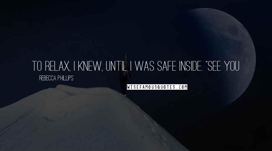 Rebecca Phillips Quotes: to relax, I knew, until I was safe inside. "See you