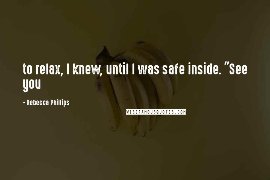 Rebecca Phillips Quotes: to relax, I knew, until I was safe inside. "See you