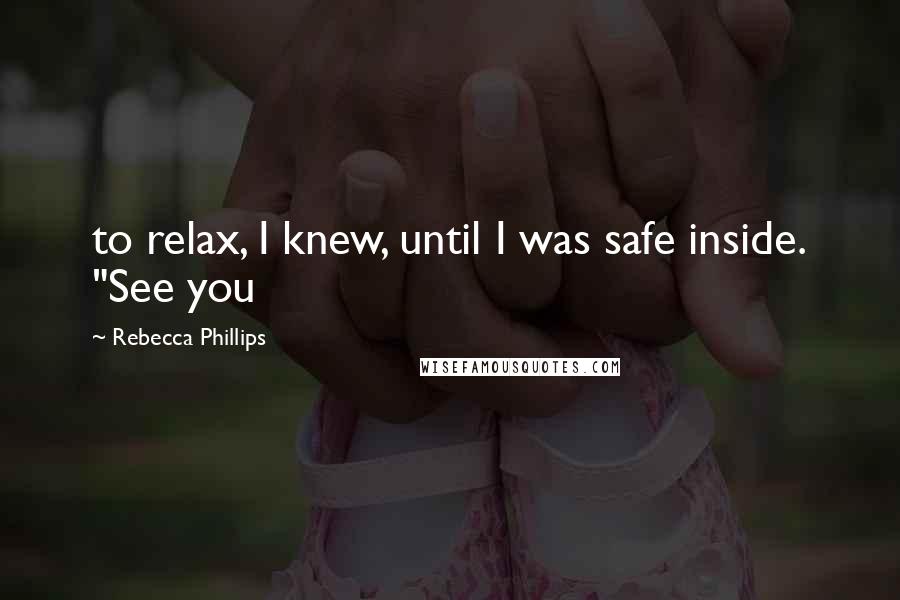 Rebecca Phillips Quotes: to relax, I knew, until I was safe inside. "See you