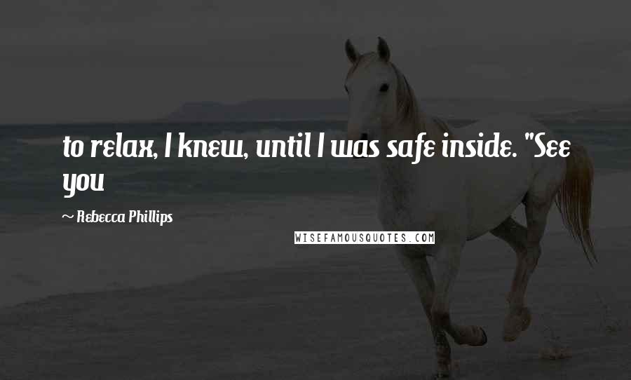 Rebecca Phillips Quotes: to relax, I knew, until I was safe inside. "See you