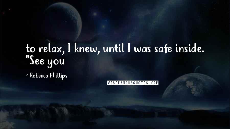 Rebecca Phillips Quotes: to relax, I knew, until I was safe inside. "See you