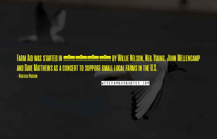 Rebecca Pidgeon Quotes: Farm Aid was started in 1985 by Willie Nelson, Neil Young, John Mellencamp and Dave Matthews as a concert to support small local farms in the U.S.