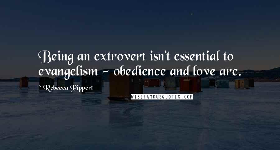 Rebecca Pippert Quotes: Being an extrovert isn't essential to evangelism - obedience and love are.