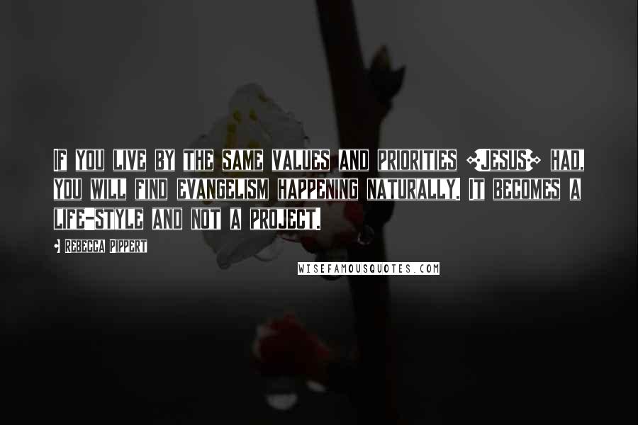 Rebecca Pippert Quotes: If you live by the same values and priorities [Jesus] had, you will find evangelism happening naturally. It becomes a life-style and not a project.