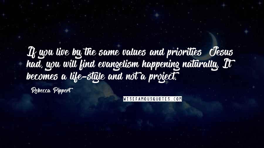 Rebecca Pippert Quotes: If you live by the same values and priorities [Jesus] had, you will find evangelism happening naturally. It becomes a life-style and not a project.