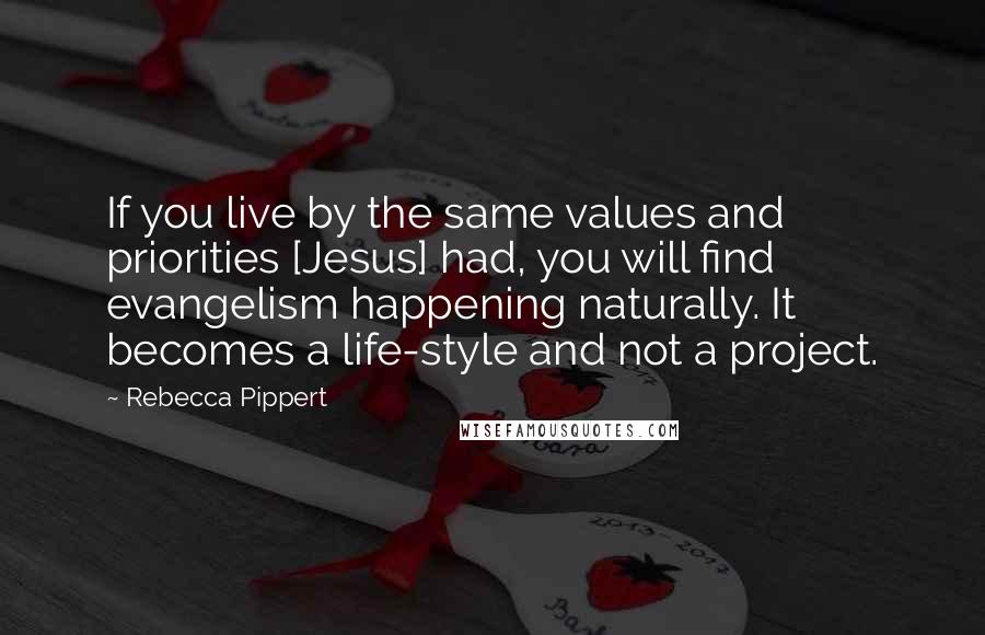 Rebecca Pippert Quotes: If you live by the same values and priorities [Jesus] had, you will find evangelism happening naturally. It becomes a life-style and not a project.