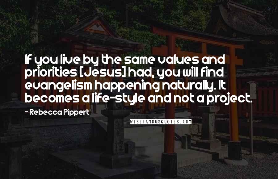 Rebecca Pippert Quotes: If you live by the same values and priorities [Jesus] had, you will find evangelism happening naturally. It becomes a life-style and not a project.