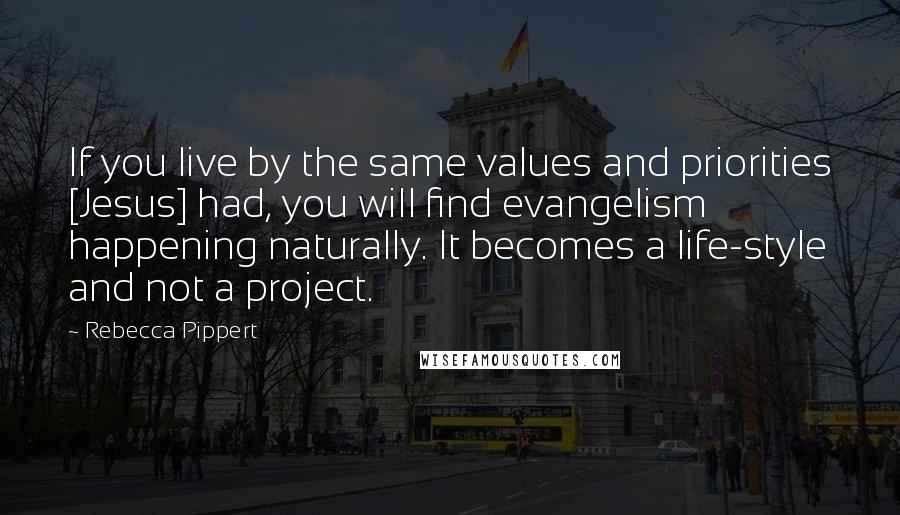 Rebecca Pippert Quotes: If you live by the same values and priorities [Jesus] had, you will find evangelism happening naturally. It becomes a life-style and not a project.