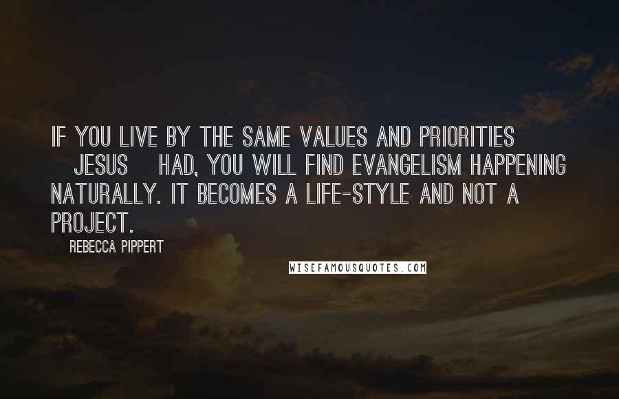 Rebecca Pippert Quotes: If you live by the same values and priorities [Jesus] had, you will find evangelism happening naturally. It becomes a life-style and not a project.