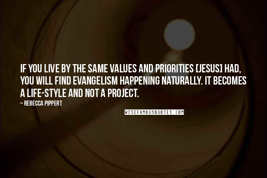 Rebecca Pippert Quotes: If you live by the same values and priorities [Jesus] had, you will find evangelism happening naturally. It becomes a life-style and not a project.