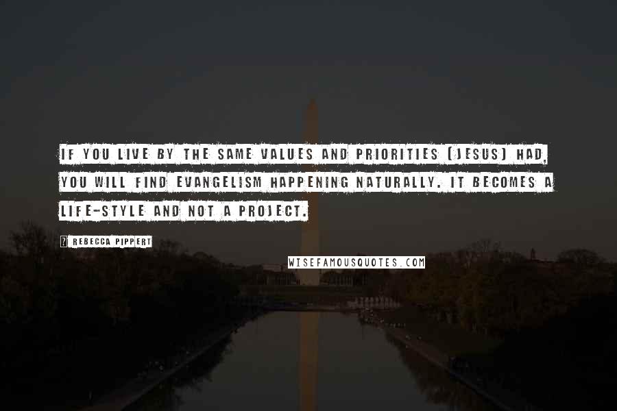 Rebecca Pippert Quotes: If you live by the same values and priorities [Jesus] had, you will find evangelism happening naturally. It becomes a life-style and not a project.