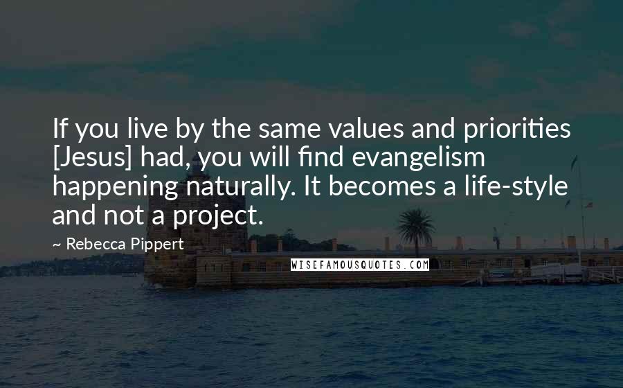 Rebecca Pippert Quotes: If you live by the same values and priorities [Jesus] had, you will find evangelism happening naturally. It becomes a life-style and not a project.