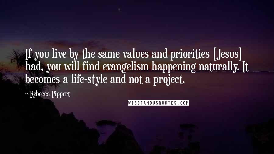 Rebecca Pippert Quotes: If you live by the same values and priorities [Jesus] had, you will find evangelism happening naturally. It becomes a life-style and not a project.