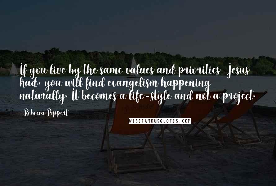 Rebecca Pippert Quotes: If you live by the same values and priorities [Jesus] had, you will find evangelism happening naturally. It becomes a life-style and not a project.