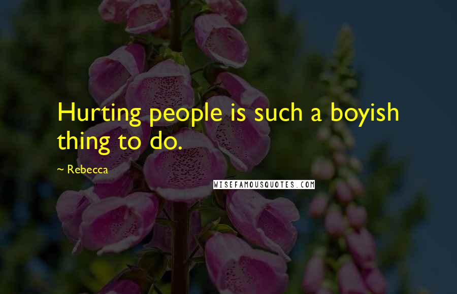 Rebecca Quotes: Hurting people is such a boyish thing to do.