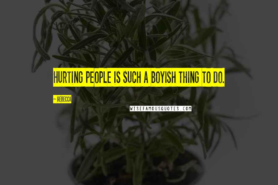 Rebecca Quotes: Hurting people is such a boyish thing to do.