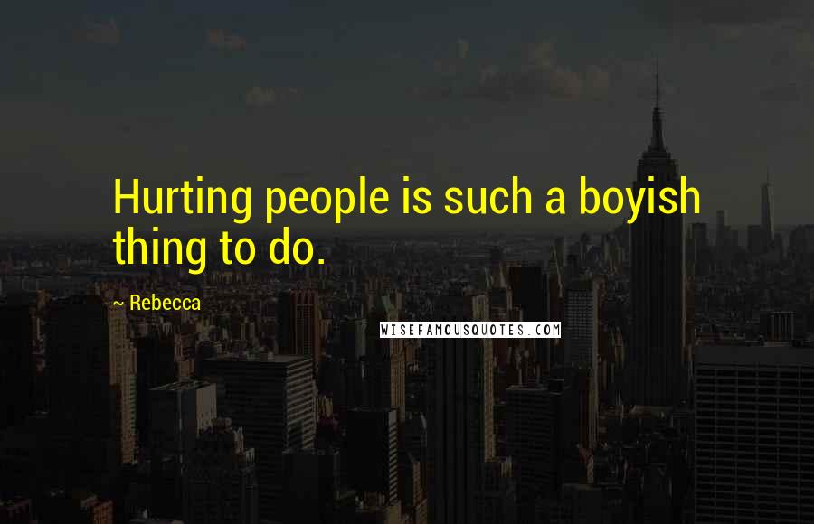 Rebecca Quotes: Hurting people is such a boyish thing to do.