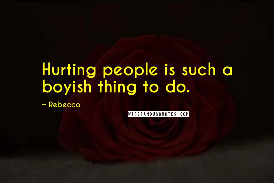 Rebecca Quotes: Hurting people is such a boyish thing to do.