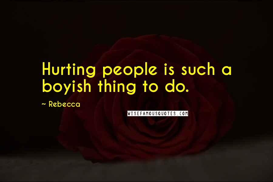 Rebecca Quotes: Hurting people is such a boyish thing to do.