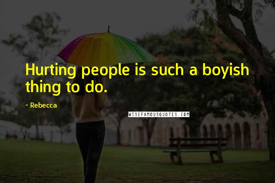 Rebecca Quotes: Hurting people is such a boyish thing to do.