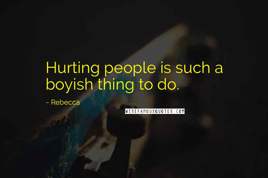 Rebecca Quotes: Hurting people is such a boyish thing to do.