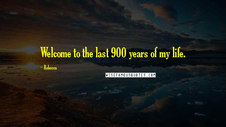 Rebecca Quotes: Welcome to the last 900 years of my life.