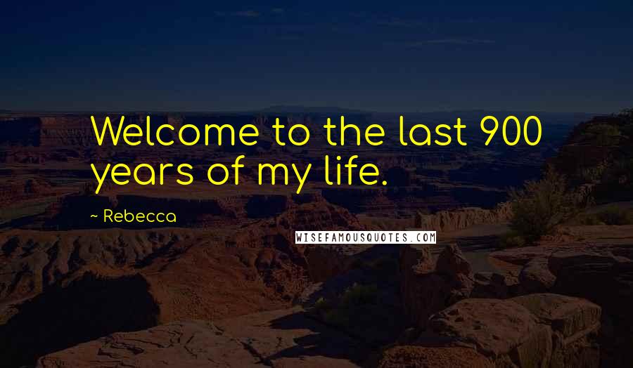 Rebecca Quotes: Welcome to the last 900 years of my life.