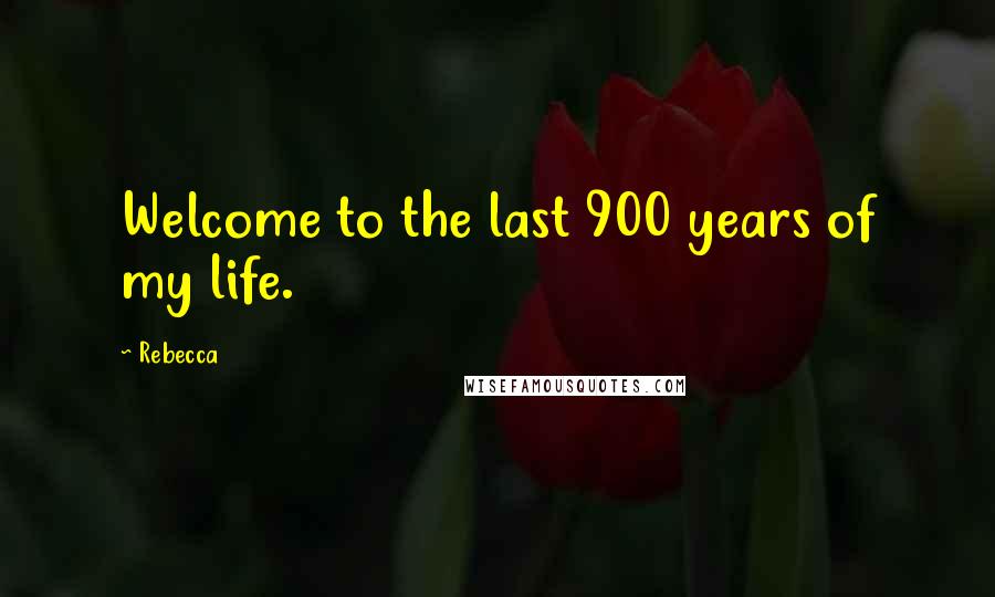 Rebecca Quotes: Welcome to the last 900 years of my life.